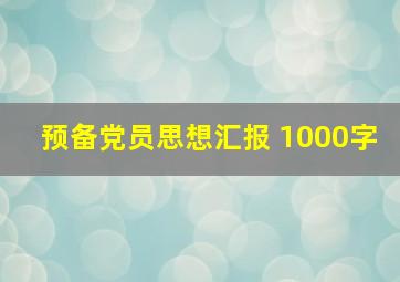 预备党员思想汇报 1000字